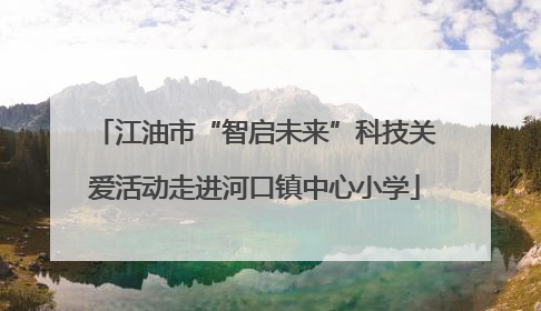江油市“智启未来”科技关爱活动走进河口镇中心小学